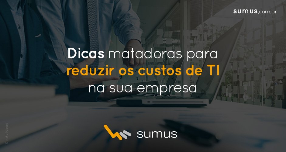 3 dicas matadoras para reduzir os custos de TI na sua empresa