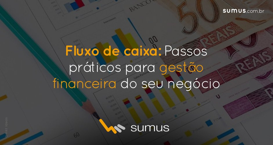 Fluxo de caixa: 4 passos práticos para gerenciar melhor a parte financeira do seu negócio