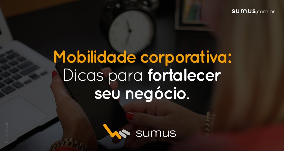 Mobilidade corporativa: dicas para fortalecer seu negócio e se manter firme no mercado