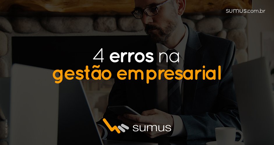 Homem de roupa social de fundo, com a frase "4 erros na gestão empresarial" estampada na frente.