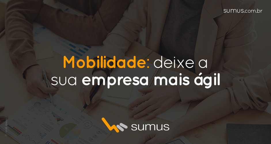 Pessoas na mesa fazendo anotações em documentos, com a frase "mobilidade: deixe a sua empresa mais ágil" estampada.